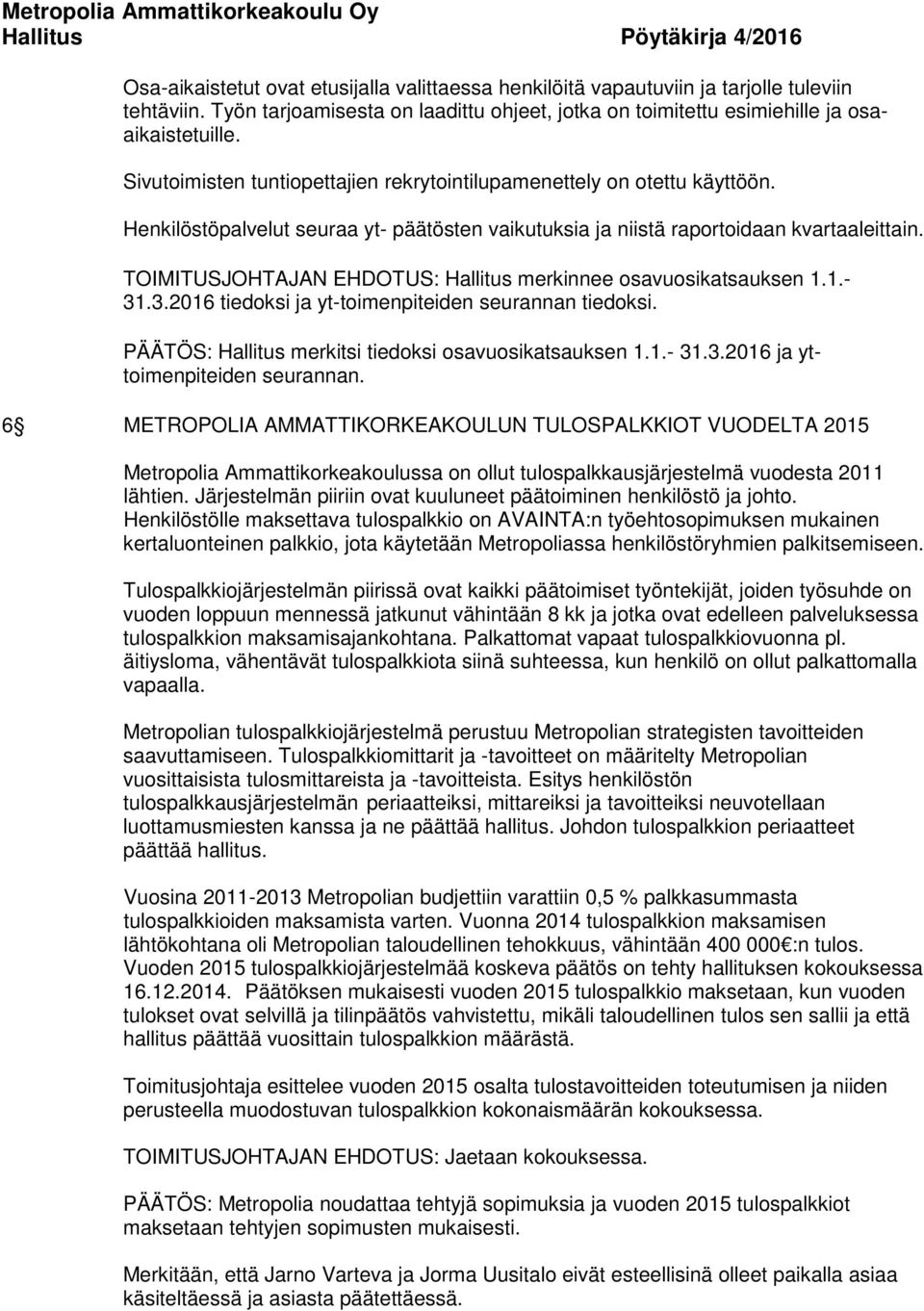 TOIMITUSJOHTAJAN EHDOTUS: Hallitus merkinnee osavuosikatsauksen 1.1.- 31.3.2016 tiedoksi ja yt-toimenpiteiden seurannan tiedoksi. PÄÄTÖS: Hallitus merkitsi tiedoksi osavuosikatsauksen 1.1.- 31.3.2016 ja yttoimenpiteiden seurannan.