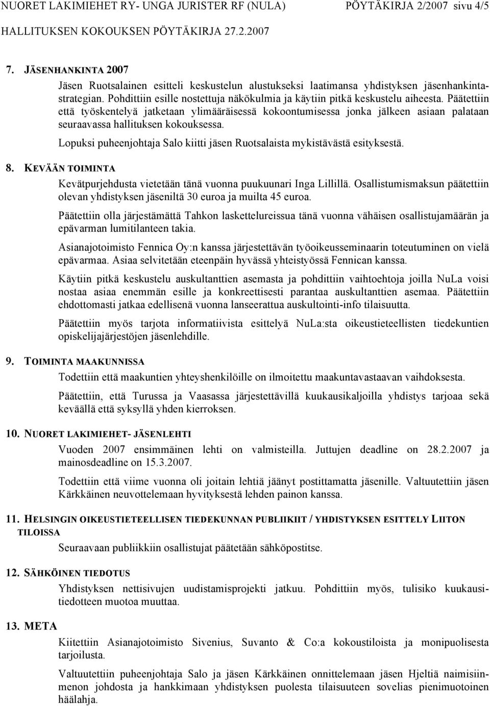 Päätettiin että työskentelyä jatketaan ylimääräisessä kokoontumisessa jonka jälkeen asiaan palataan seuraavassa hallituksen kokouksessa.