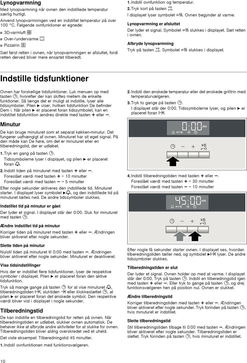 Indstil ovnfunktion og temperatur. 2.Tryk kort på tasten h. I displayet lyser symbolet c. Ovnen begynder at varme. Lynopvarmning er afsluttet Der lyder et signal. Symbolet c slukkes i displayet.