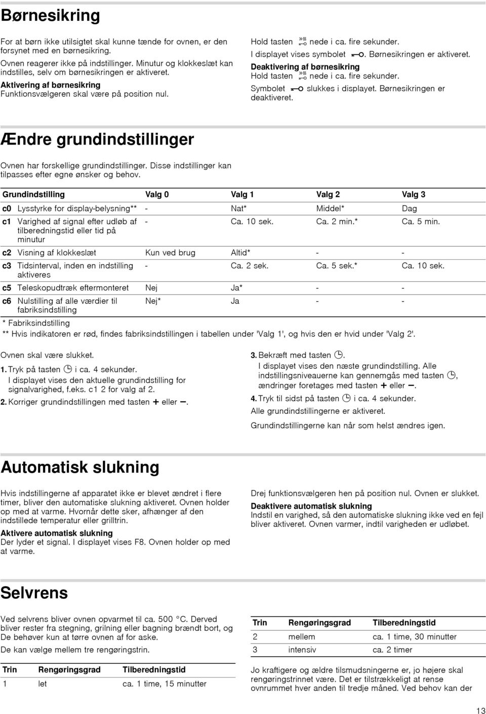 I displayet vises symbolet @. Børnesikringen er aktiveret. Deaktivering af børnesikring Hold tasten h nede i ca. fire sekunder. Symbolet @ slukkes i displayet. Børnesikringen er deaktiveret.