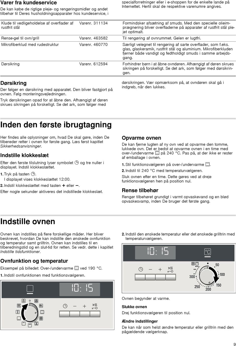 Med den specielle olieimprægnering bliver overfladerne på apparater af rustfrit stål plejet optimalt. Rense-gel til ovn/grill Varenr. 463582 Til rengøring af ovnrummet. Gelen er lugtfri.