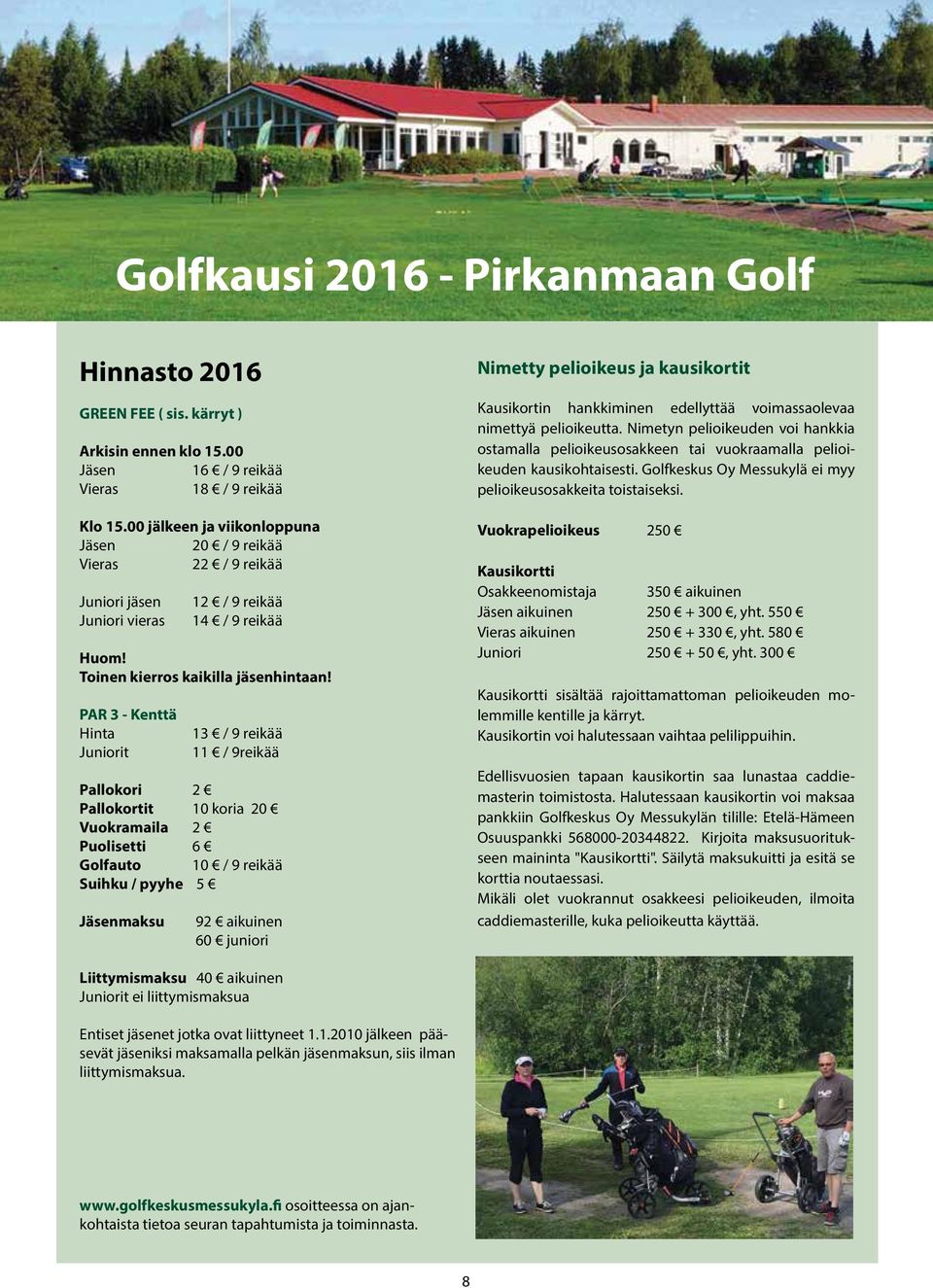 PAR 3 - Kenttä Hinta Juniorit 13 / 9 reikää 11 / 9reikää Pallokori 2 Pallokortit 10 koria 20 Vuokramaila 2 Puolisetti 6 Golfauto 10 / 9 reikää Suihku / pyyhe 5 Jäsenmaksu 92 aikuinen 60 juniori