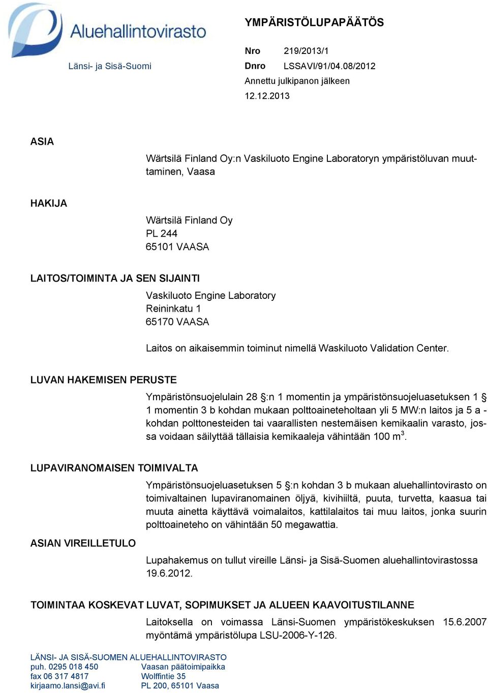 12.2013 ASIA Wärtsilä Finland Oy:n Vaskiluoto Engine Laboratoryn ympäristöluvan muuttaminen, Vaasa HAKIJA Wärtsilä Finland Oy PL 244 65101 VAASA LAITOS/TOIMINTA JA SEN SIJAINTI Vaskiluoto Engine