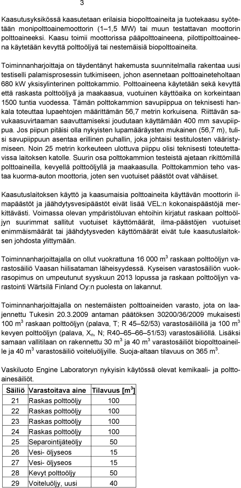 Toiminnanharjoittaja on täydentänyt hakemusta suunnitelmalla rakentaa uusi testiselli palamisprosessin tutkimiseen, johon asennetaan polttoaineteholtaan 680 kw yksisylinterinen polttokammio.