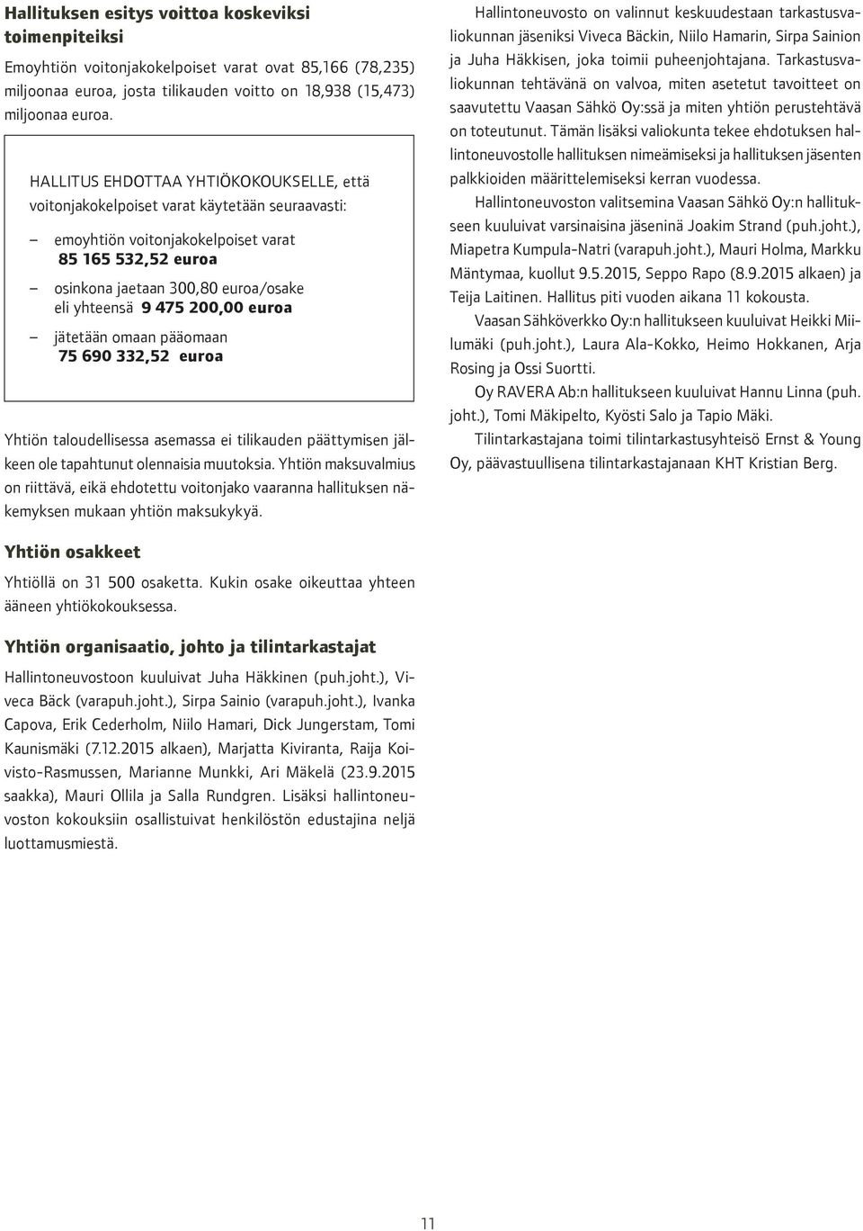 475 200,00 euroa jätetään omaan pääomaan 75 690 332,52 euroa Yhtiön taloudellisessa asemassa ei tilikauden päättymisen jälkeen ole tapahtunut olennaisia muutoksia.