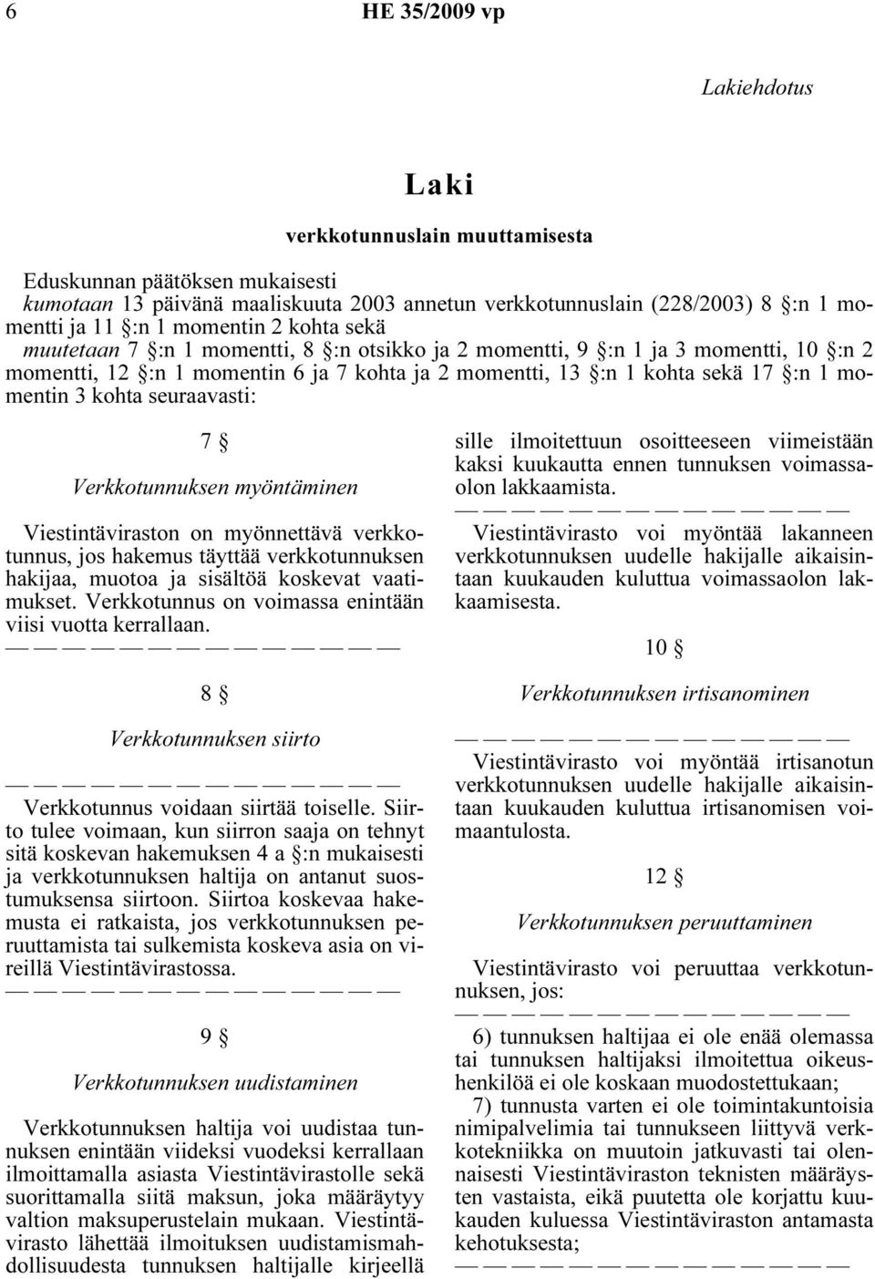 seuraavasti: 7 Verkkotunnuksen myöntäminen Viestintäviraston on myönnettävä verkkotunnus, jos hakemus täyttää verkkotunnuksen hakijaa, muotoa ja sisältöä koskevat vaatimukset.