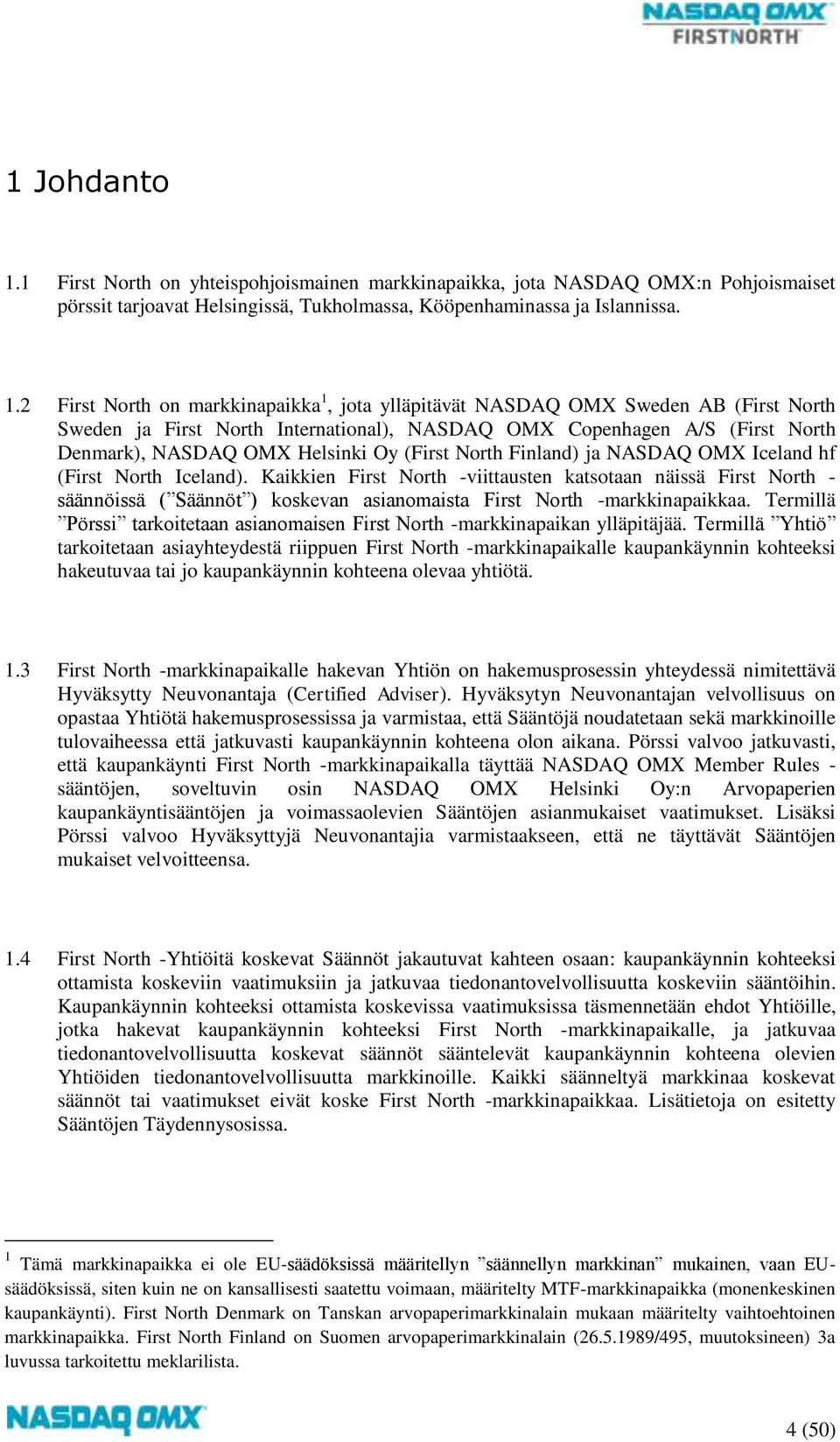 2 First North on markkinapaikka 1, jota ylläpitävät NASDAQ OMX Sweden AB (First North Sweden ja First North International), NASDAQ OMX Copenhagen A/S (First North Denmark), NASDAQ OMX Helsinki Oy