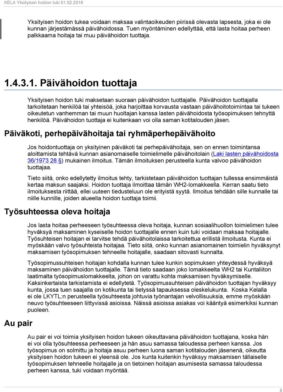 Päivähoidon tuottajalla tarkoitetaan henkilöä tai yhteisöä, joka harjoittaa korvausta vastaan päivähoitotoimintaa tai tukeen oikeutetun vanhemman tai muun huoltajan kanssa lasten päivähoidosta