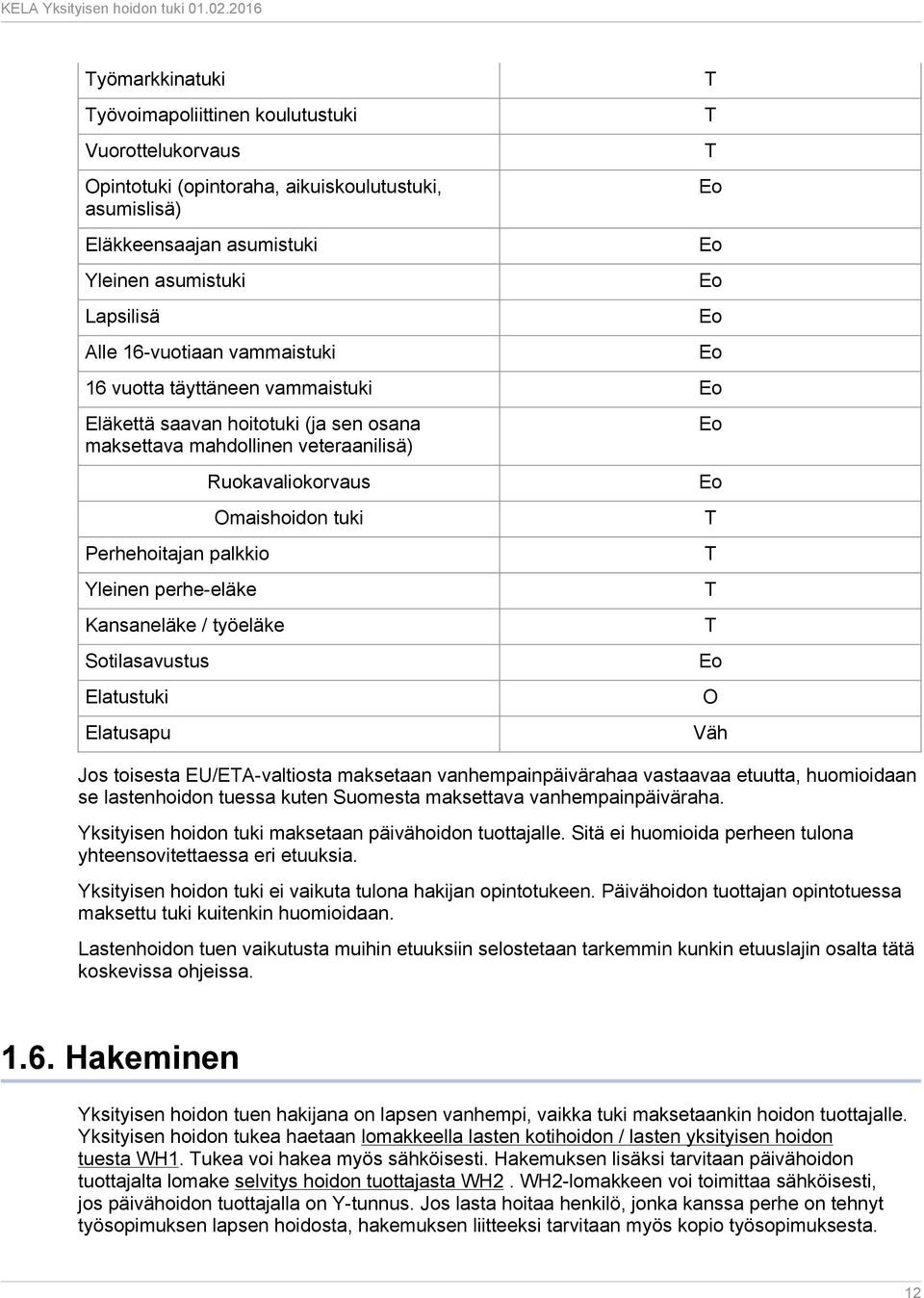 Sotilasavustus Elatustuki Elatusapu Ruokavaliokorvaus Omaishoidon tuki Jos toisesta EU/ETA-valtiosta maksetaan vanhempainpäivärahaa vastaavaa etuutta, huomioidaan se lastenhoidon tuessa kuten
