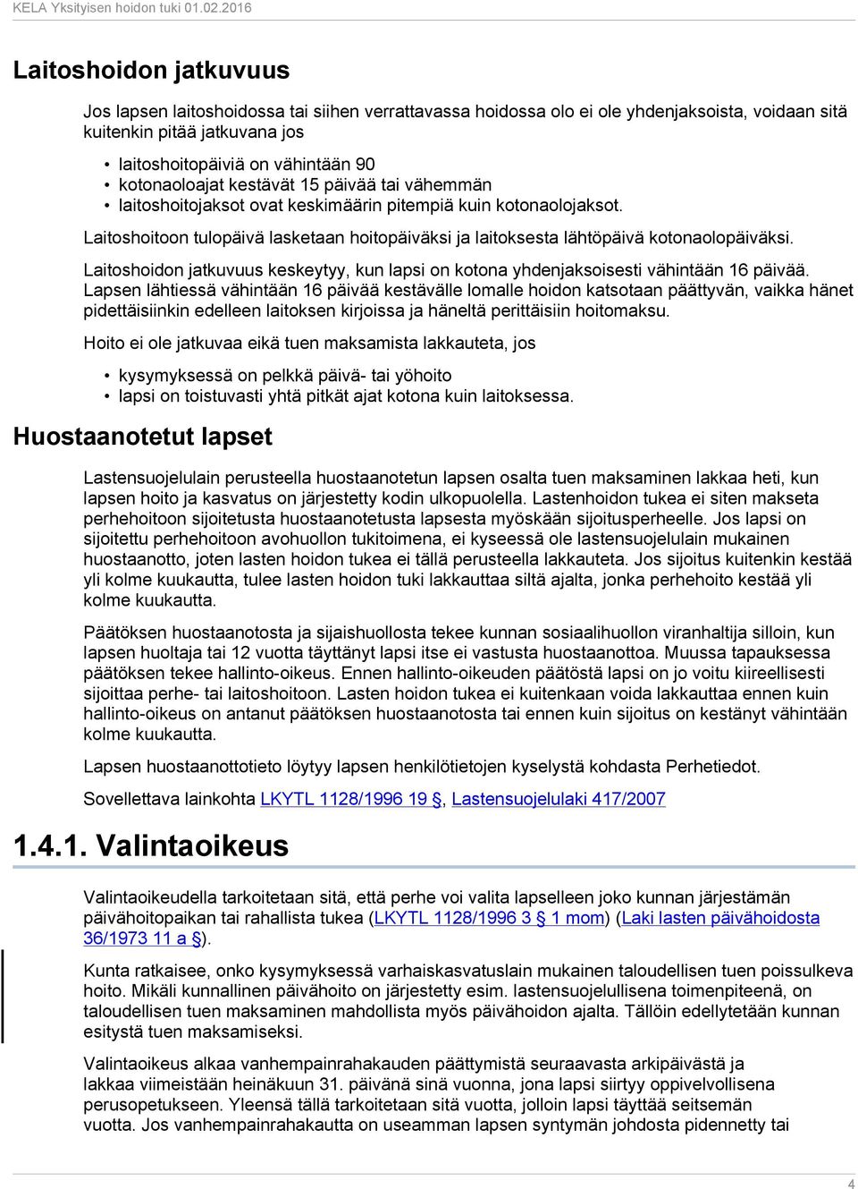 Laitoshoitoon tulopäivä lasketaan hoitopäiväksi ja laitoksesta lähtöpäivä kotonaolopäiväksi. Laitoshoidon jatkuvuus keskeytyy, kun lapsi on kotona yhdenjaksoisesti vähintään 16 päivää.