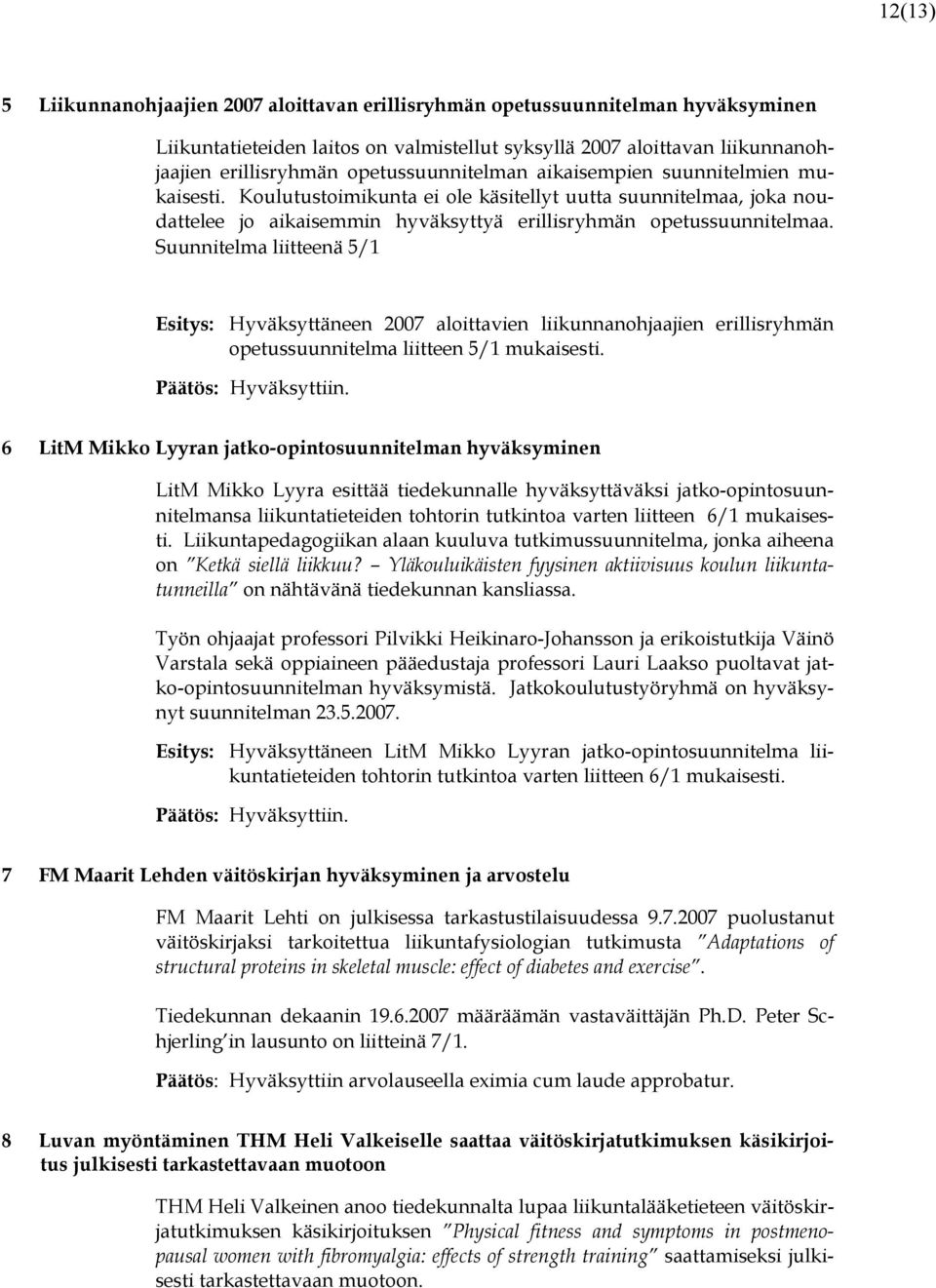 Suunnitelma liitteenä 5/1 Esitys: Hyväksyttäneen 2007 aloittavien liikunnanohjaajien erillisryhmän opetussuunnitelma liitteen 5/1 mukaisesti. Päätös: Hyväksyttiin.