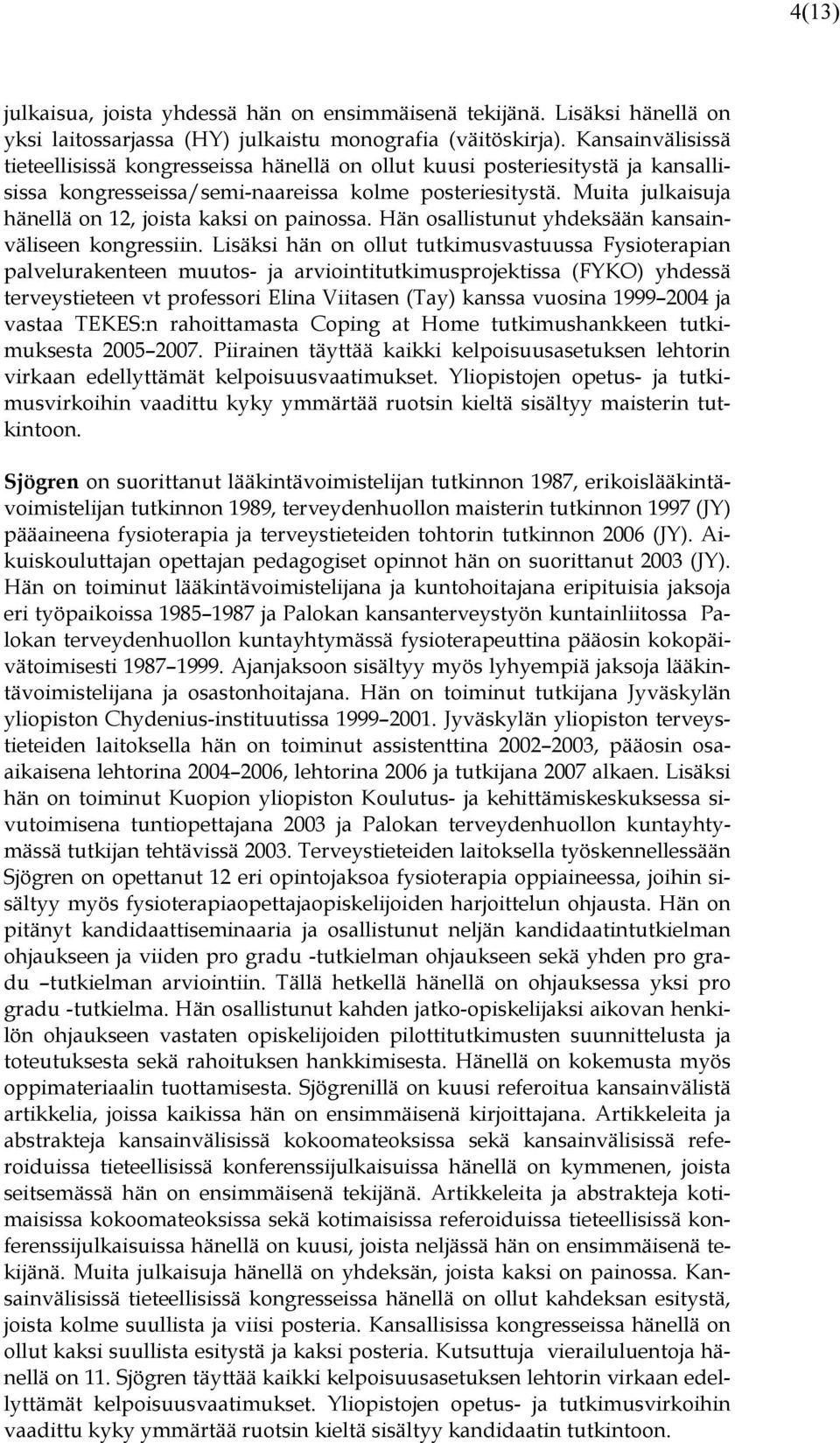 Muita julkaisuja hänellä on 12, joista kaksi on painossa. Hän osallistunut yhdeksään kansainväliseen kongressiin.