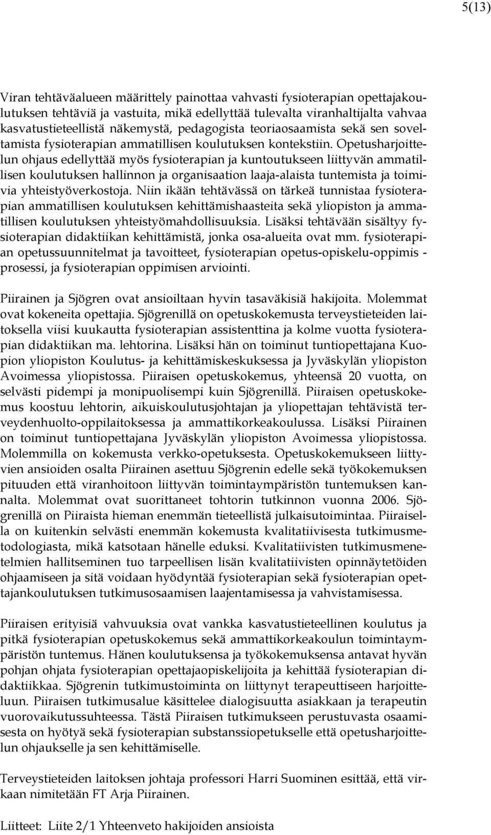 Opetusharjoittelun ohjaus edellyttää myös fysioterapian ja kuntoutukseen liittyvän ammatillisen koulutuksen hallinnon ja organisaation laaja-alaista tuntemista ja toimivia yhteistyöverkostoja.