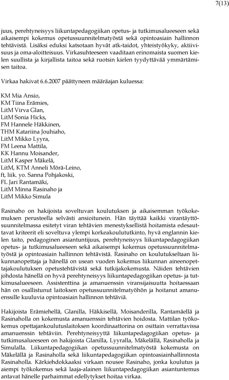 Virkasuhteeseen vaaditaan erinomaista suomen kielen suullista ja kirjallista taitoa sekä ruotsin kielen tyydyttävää ymmärtämisen taitoa. Virkaa hakivat 6.