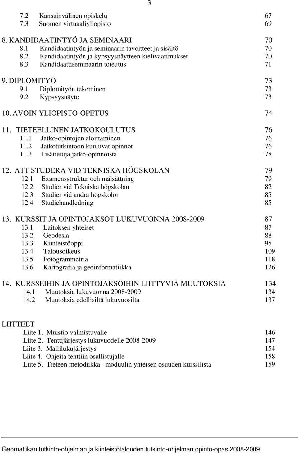 TIETEELLINEN JATKOKOULUTUS 76 11.1 Jatko-opintojen aloittaminen 76 11.2 Jatkotutkintoon kuuluvat opinnot 76 11.3 Lisätietoja jatko-opinnoista 78 12. ATT STUDERA VID TEKNISKA HÖGSKOLAN 79 12.