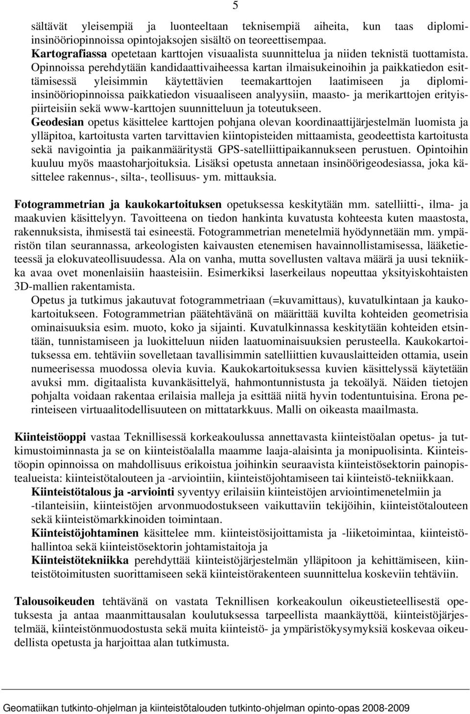 Opinnoissa perehdytään kandidaattivaiheessa kartan ilmaisukeinoihin ja paikkatiedon esittämisessä yleisimmin käytettävien teemakarttojen laatimiseen ja diplomiinsinööriopinnoissa paikkatiedon