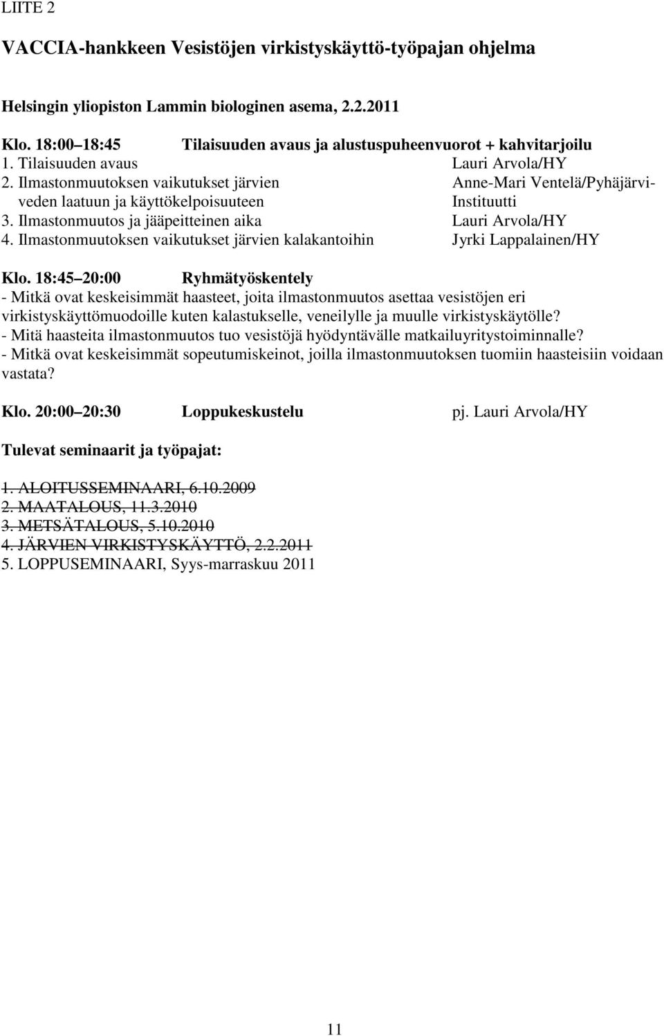 Ilmastonmuutos ja jääpeitteinen aika Lauri Arvola/HY 4. Ilmastonmuutoksen vaikutukset järvien kalakantoihin Jyrki Lappalainen/HY Klo.