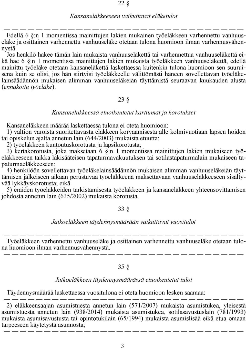 Jos henkilö hakee tämän lain mukaista vanhuuseläkettä tai varhennettua vanhuuseläkettä eikä hae 6 :n 1 momentissa mainittujen lakien mukaista työeläkkeen vanhuuseläkettä, edellä mainittu työeläke