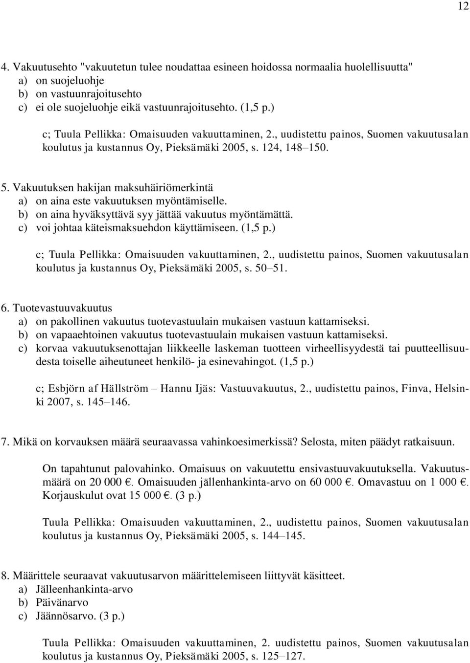 Vakuutuksen hakijan maksuhäiriömerkintä a) on aina este vakuutuksen myöntämiselle. b) on aina hyväksyttävä syy jättää vakuutus myöntämättä. c) voi johtaa käteismaksuehdon käyttämiseen. (1,5 p.