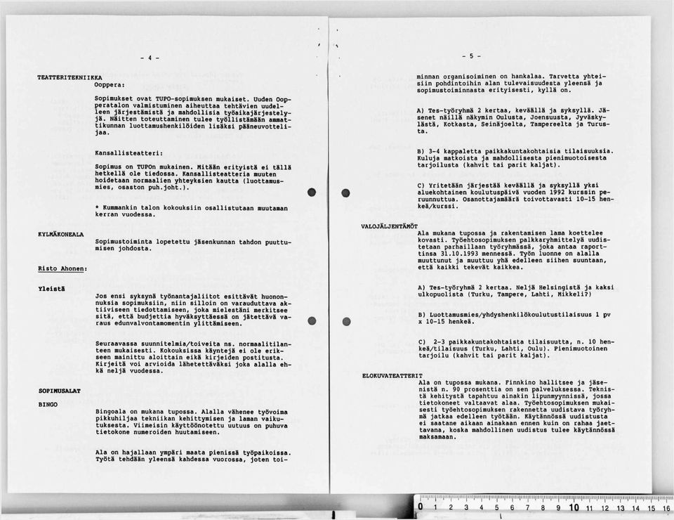 Työtä tehdään yleensä kahdessa vuorossa, joten toiminnan organisoiminen on hankalaa. Tarvetta yhteisiin pohdintoihin alan tulevaisuudesta yleensä ja sopimustoiminnasta erityisesti, kyllä on.