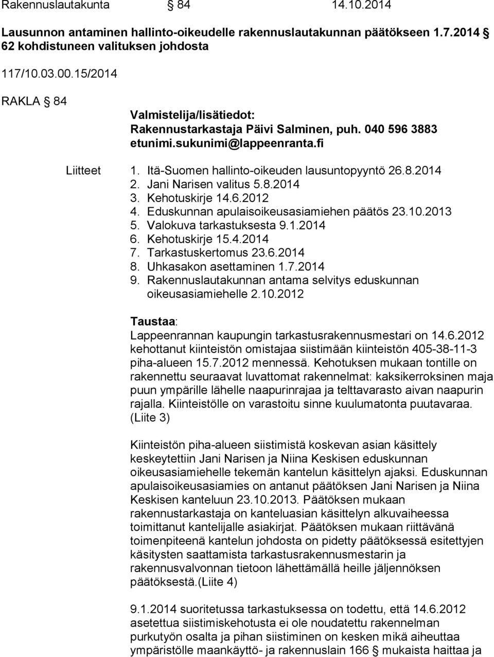 Jani Narisen valitus 5.8.2014 3. Kehotuskirje 14.6.2012 4. Eduskunnan apulaisoikeusasiamiehen päätös 23.10.2013 5. Valokuva tarkastuksesta 9.1.2014 6. Kehotuskirje 15.4.2014 7. Tarkastuskertomus 23.6.2014 8.