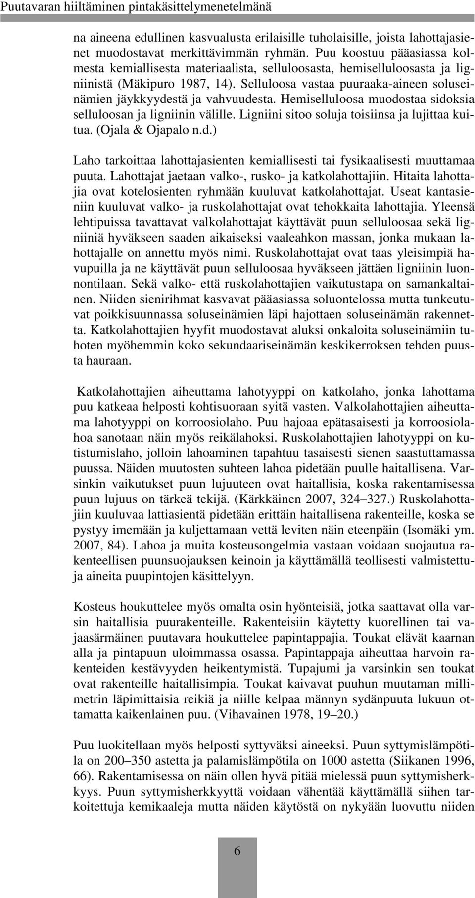 Selluloosa vastaa puuraaka-aineen soluseinämien jäykkyydestä ja vahvuudesta. Hemiselluloosa muodostaa sidoksia selluloosan ja ligniinin välille. Ligniini sitoo soluja toisiinsa ja lujittaa kuitua.