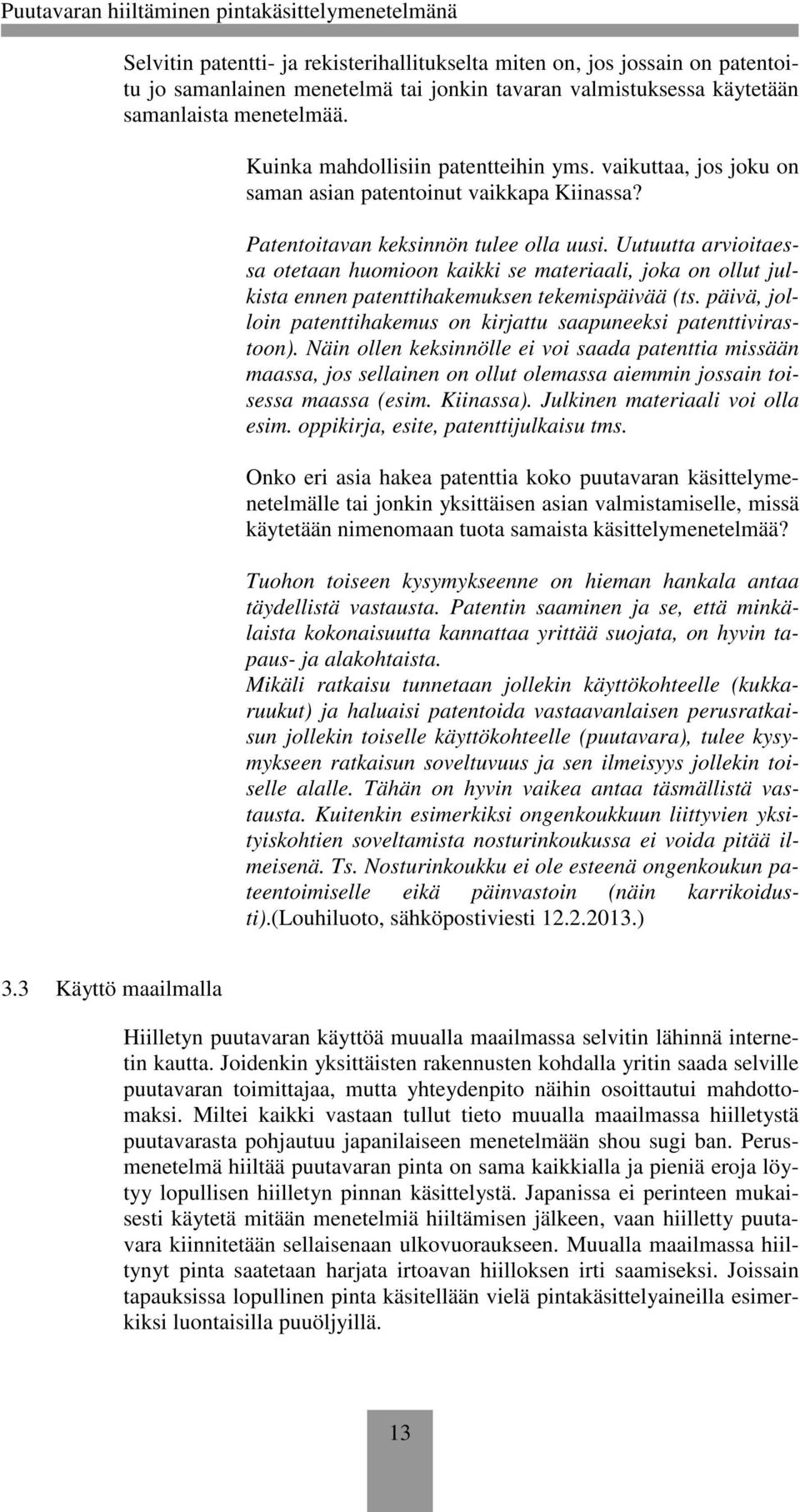 Uutuutta arvioitaessa otetaan huomioon kaikki se materiaali, joka on ollut julkista ennen patenttihakemuksen tekemispäivää (ts.