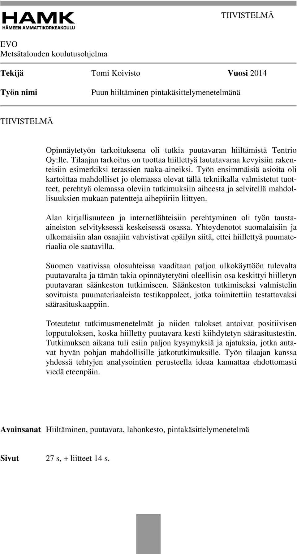 Työn ensimmäisiä asioita oli kartoittaa mahdolliset jo olemassa olevat tällä tekniikalla valmistetut tuotteet, perehtyä olemassa oleviin tutkimuksiin aiheesta ja selvitellä mahdollisuuksien mukaan