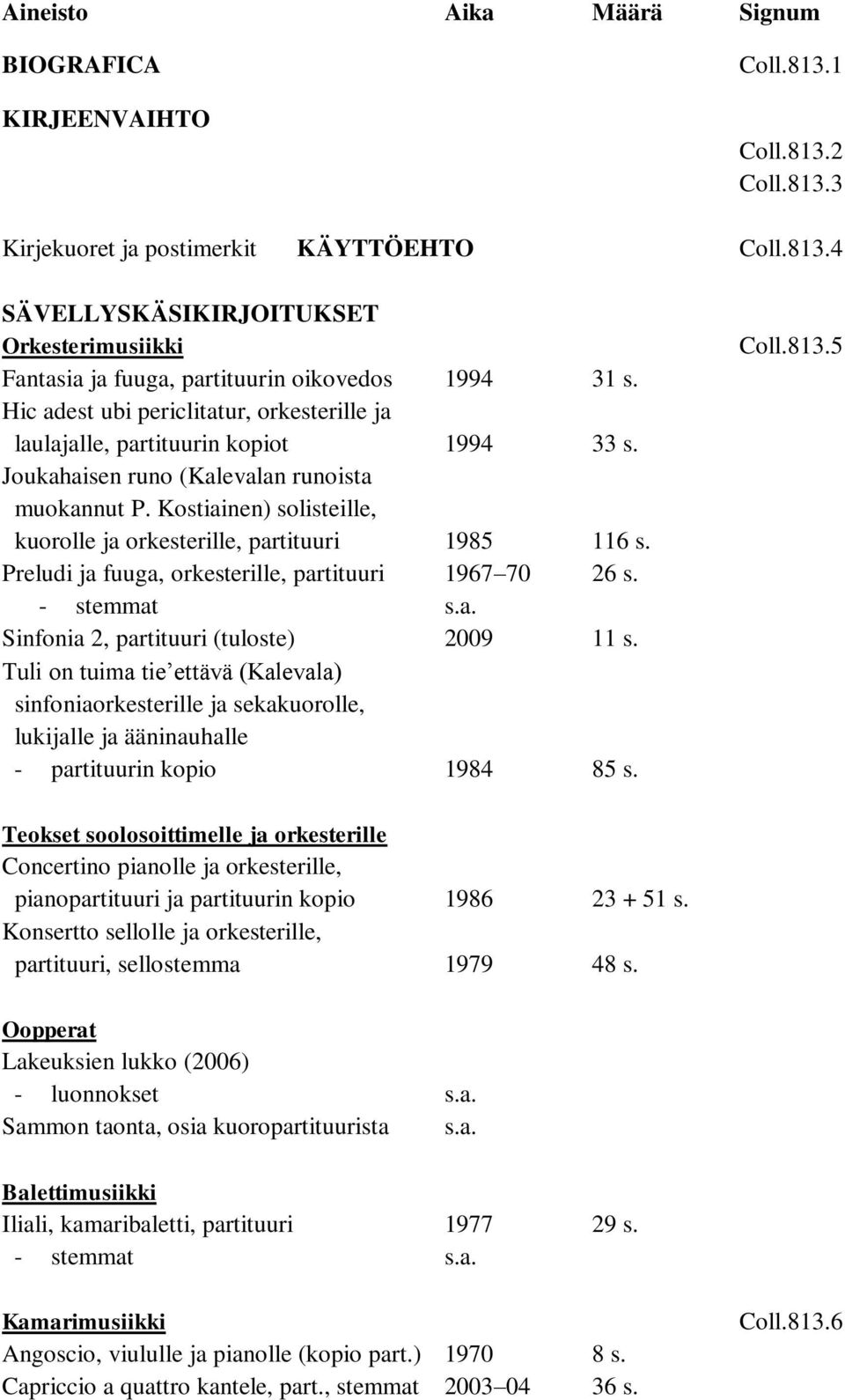 Kostiainen) solisteille, kuorolle ja orkesterille, partituuri 1985 116 s. Preludi ja fuuga, orkesterille, partituuri 1967 70 26 s. - stemmat Sinfonia 2, partituuri (tuloste) 2009 11 s.