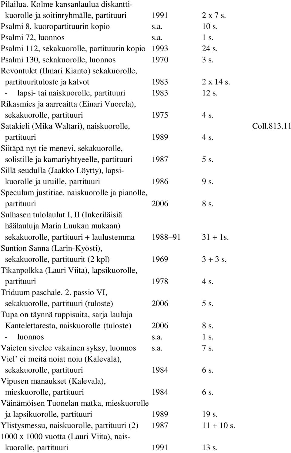 - lapsi- tai naiskuorolle, partituuri 1983 12 s. Rikasmies ja aarreaitta (Einari Vuorela), sekakuorolle, partituuri 1975 4 s. Satakieli (Mika Waltari), naiskuorolle, partituuri 1989 4 s.