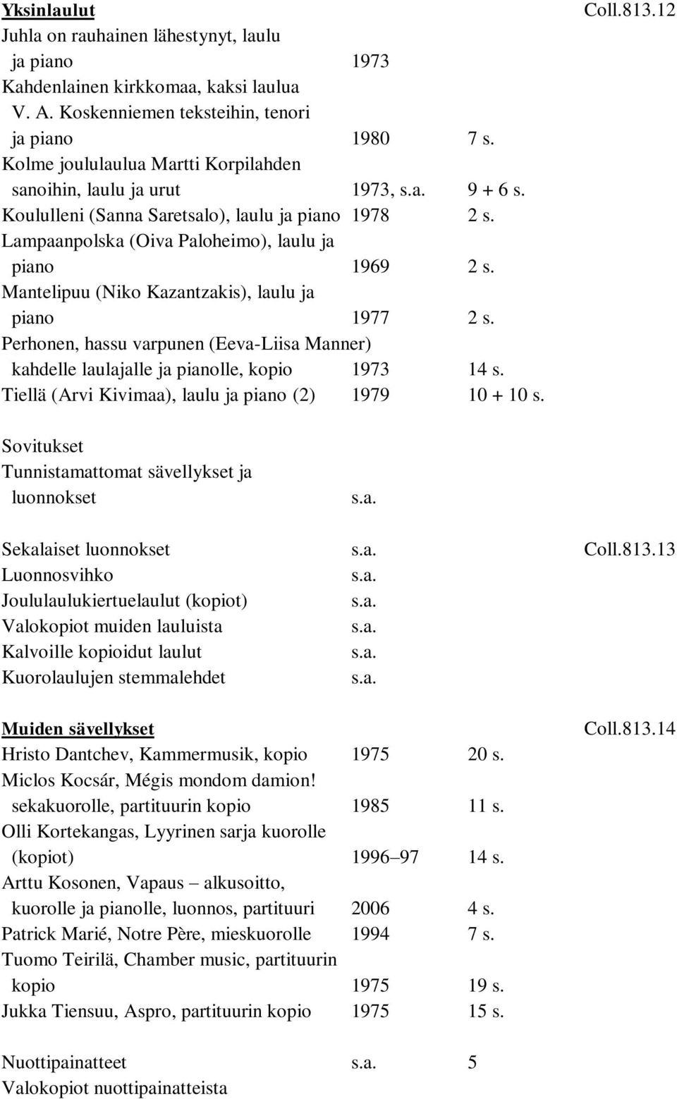 Mantelipuu (Niko Kazantzakis), laulu ja piano 1977 2 s. Perhonen, hassu varpunen (Eeva-Liisa Manner) kahdelle laulajalle ja pianolle, kopio 1973 14 s.