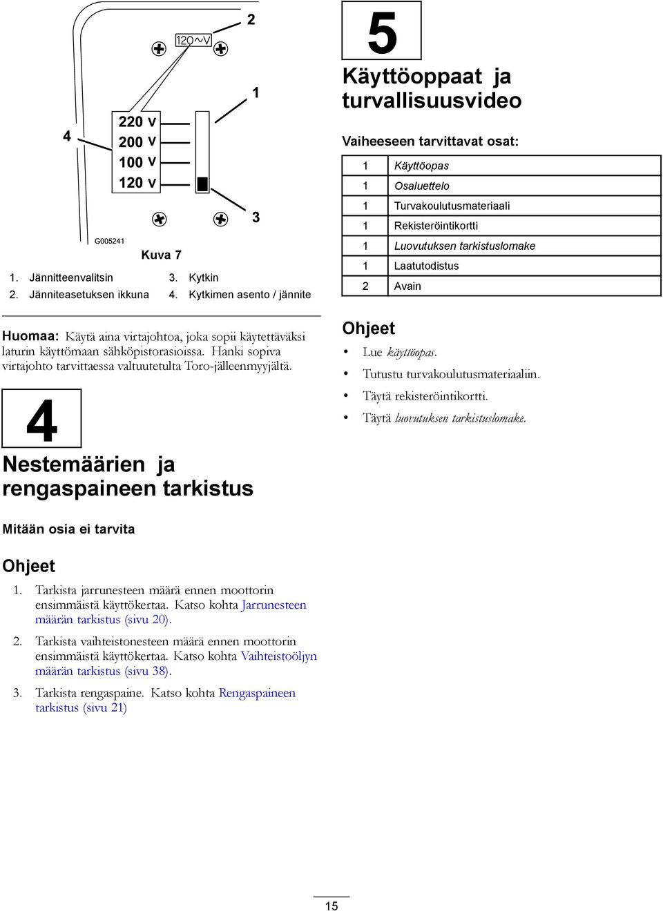 Kytkimen asento / jännite 1 Rekisteröintikortti 1 Luovutuksen tarkistuslomake 1 Laatutodistus 2 Avain Huomaa: Käytä aina virtajohtoa, joka sopii käytettäväksi laturin käyttömaan sähköpistorasioissa.