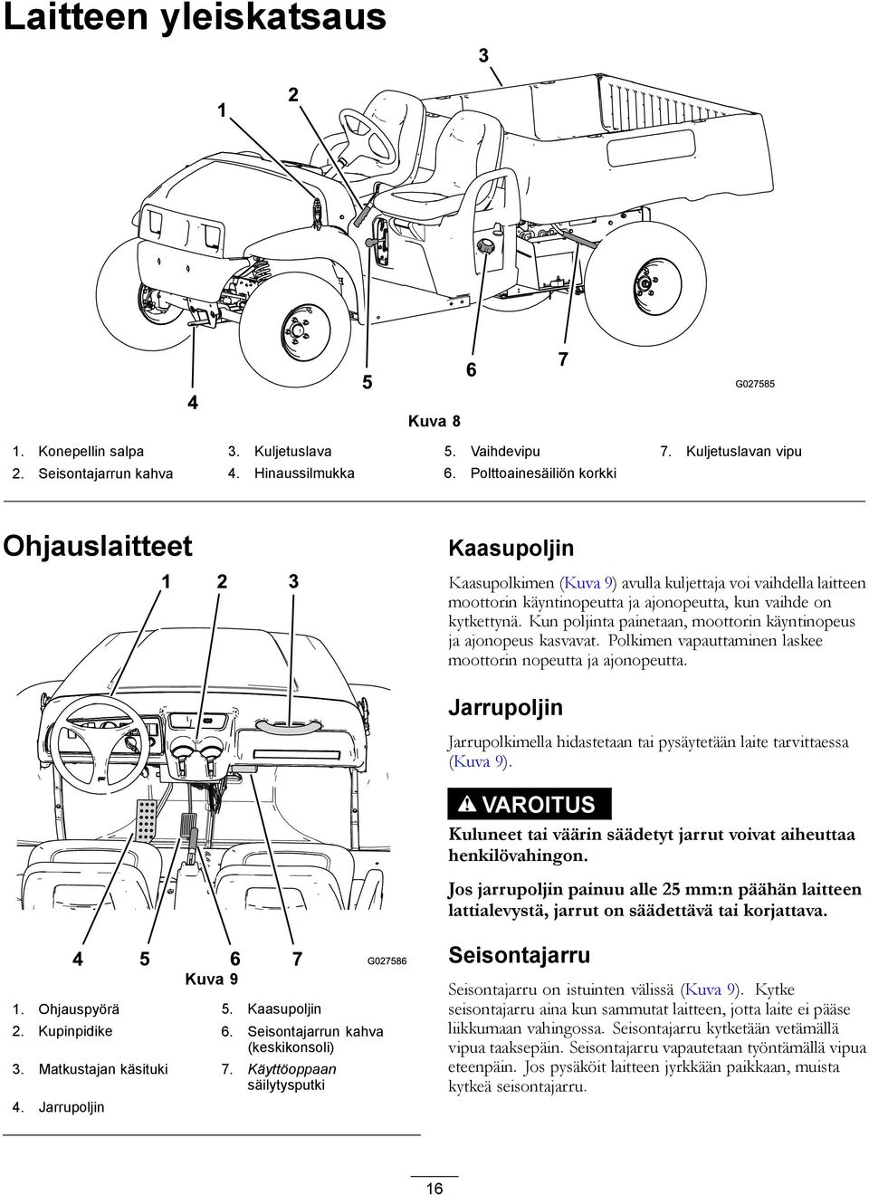 Kun poljinta painetaan, moottorin käyntinopeus ja ajonopeus kasvavat. Polkimen vapauttaminen laskee moottorin nopeutta ja ajonopeutta.