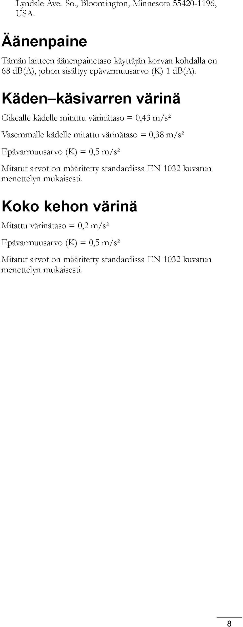 Käden käsivarren värinä Oikealle kädelle mitattu värinätaso = 0,43 m/s² Vasemmalle kädelle mitattu värinätaso = 0,38 m/s² Epävarmuusarvo (K) =