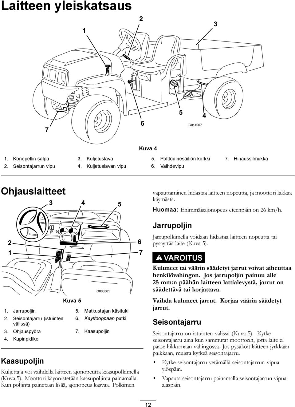 Jarrupoljin Jarrupolkimella voidaan hidastaa laitteen nopeutta tai pysäyttää laite (Kuva 5). VAROITUS Kuluneet tai väärin säädetyt jarrut voivat aiheuttaa henkilövahingon.