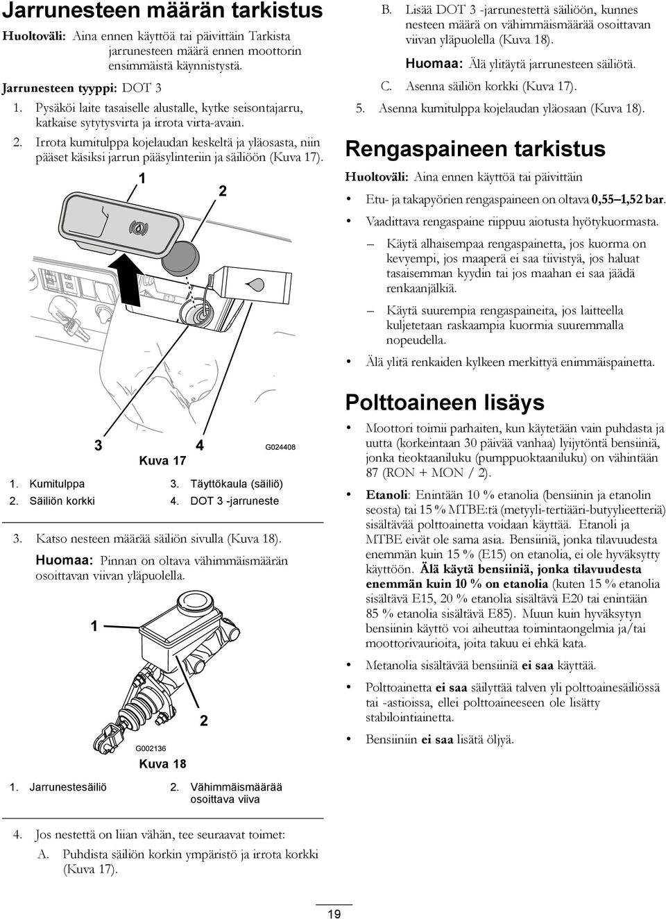 Irrota kumitulppa kojelaudan keskeltä ja yläosasta, niin pääset käsiksi jarrun pääsylinteriin ja säiliöön (Kuva 17). Kuva 17 1. Kumitulppa 3. Täyttökaula (säiliö) 2. Säiliön korkki 4.