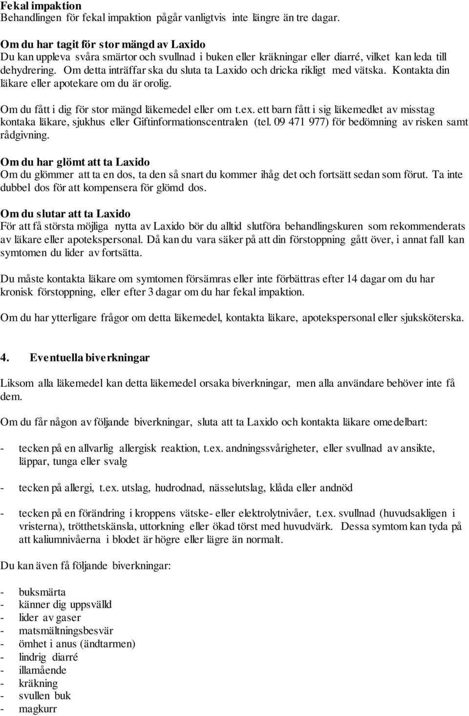 Om detta inträffar ska du sluta ta Laxido och dricka rikligt med vätska. Kontakta din läkare eller apotekare om du är orolig. Om du fått i dig för stor mängd läkemedel eller om t.ex.