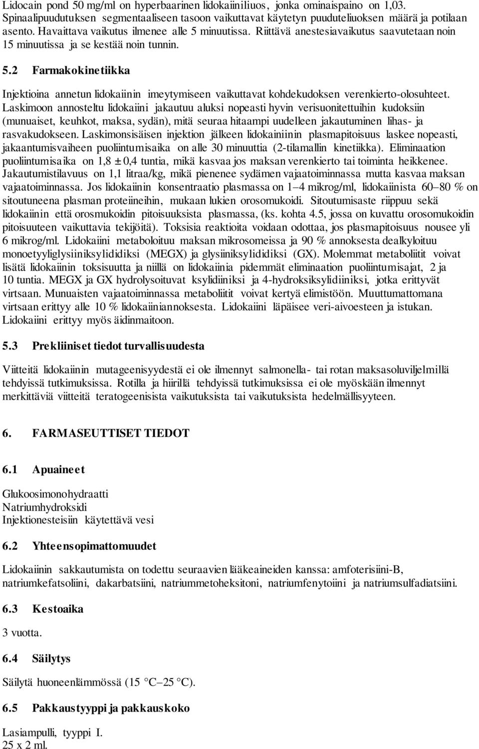 Laskimoon annosteltu lidokaiini jakautuu aluksi nopeasti hyvin verisuonitettuihin kudoksiin (munuaiset, keuhkot, maksa, sydän), mitä seuraa hitaampi uudelleen jakautuminen lihas- ja rasvakudokseen.