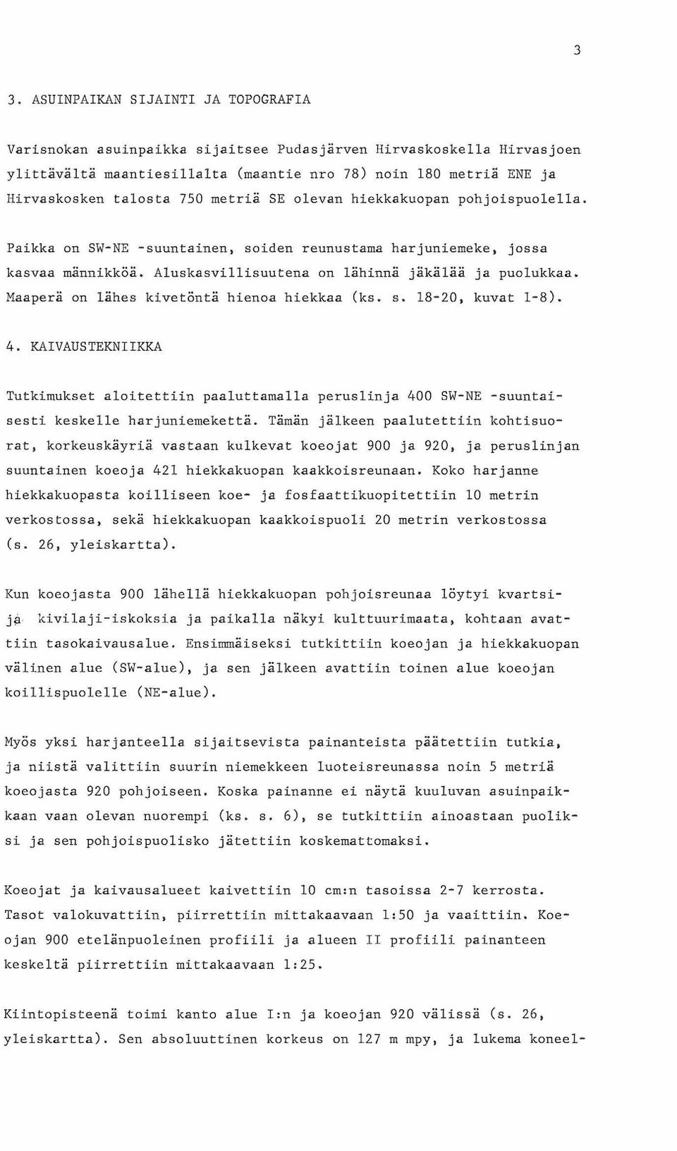 Maaperä on lähes kivetöntä hienoa hiekkaa (ks. s. 8-20, kuvat -8). 4. KAIVAUSTEKNIIKKA Tutkimukset aloitettiin paaluttamalla peruslinja 400 SW-NE -suuntaisesti keskelle harjuniemekettä.