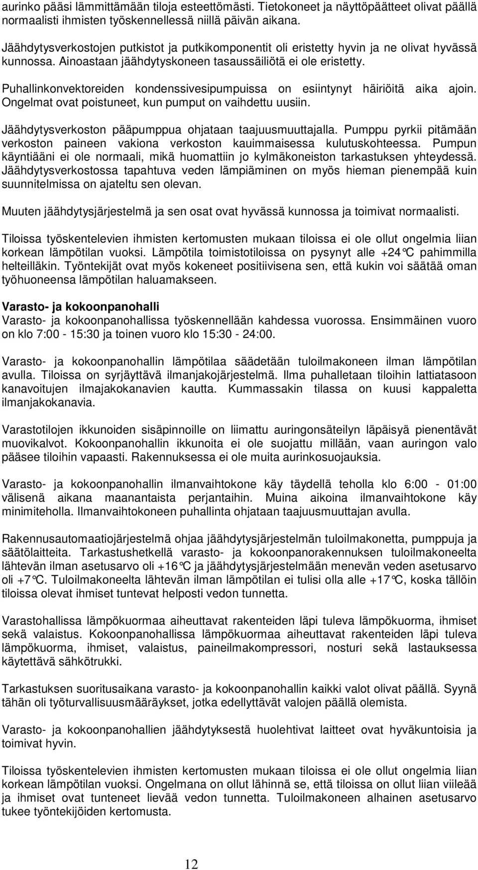 Puhallinkonvektoreiden kondenssivesipumpuissa on esiintynyt häiriöitä aika ajoin. Ongelmat ovat poistuneet, kun pumput on vaihdettu uusiin. Jäähdytysverkoston pääpumppua ohjataan taajuusmuuttajalla.