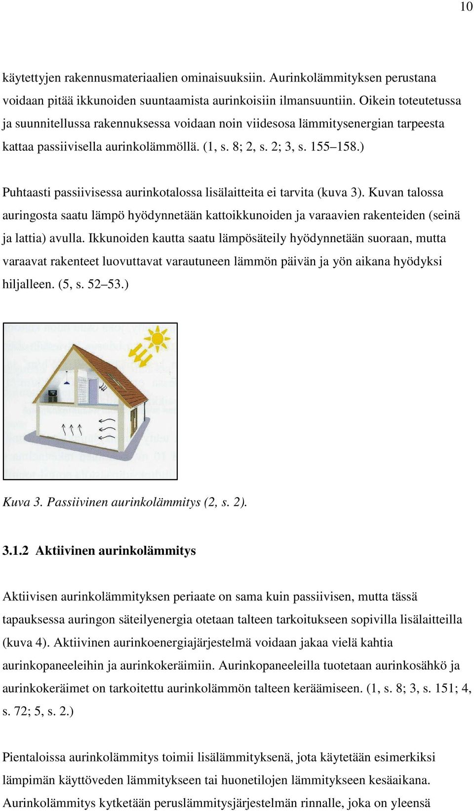 ) Puhtaasti passiivisessa aurinkotalossa lisälaitteita ei tarvita (kuva 3). Kuvan talossa auringosta saatu lämpö hyödynnetään kattoikkunoiden ja varaavien rakenteiden (seinä ja lattia) avulla.