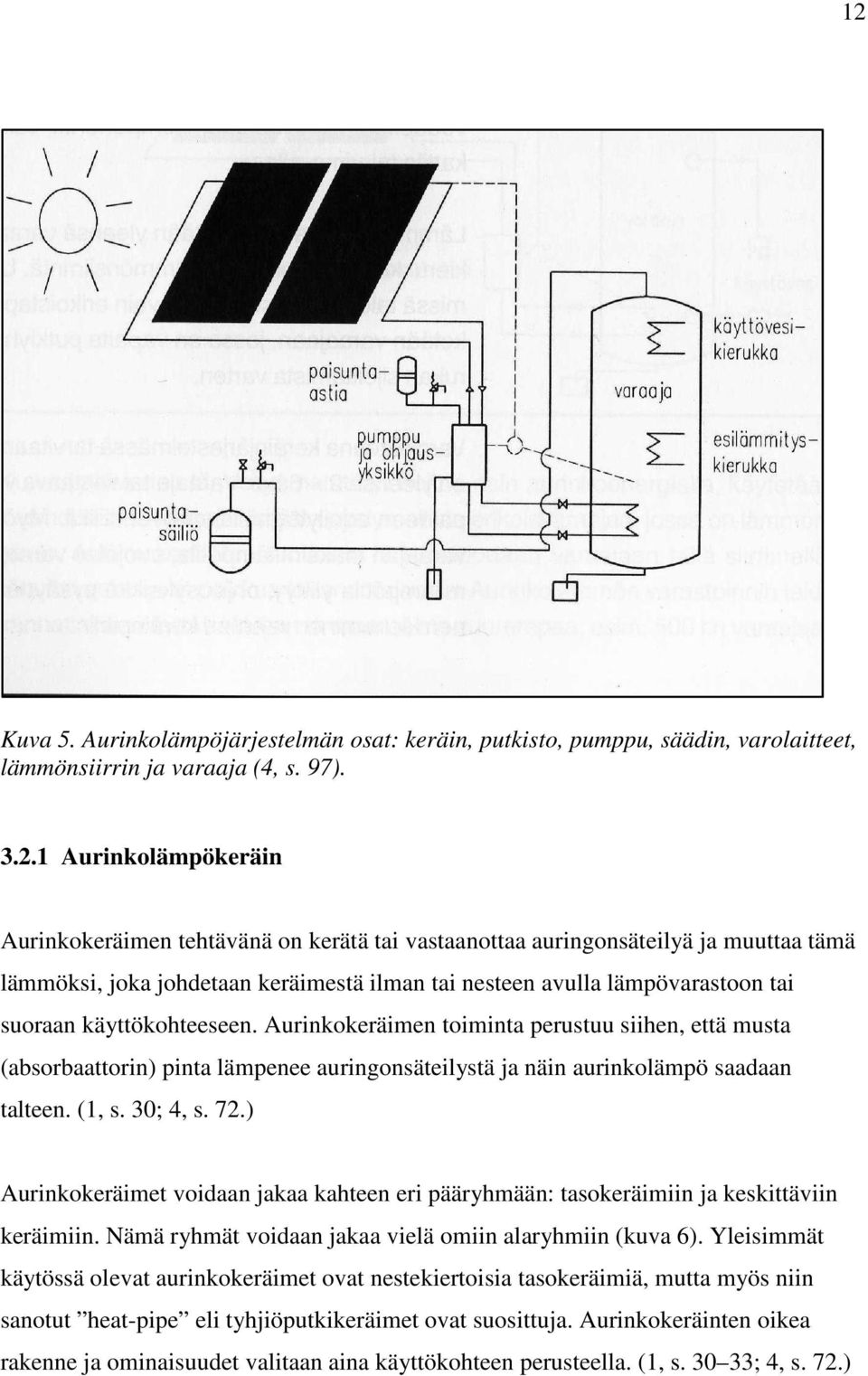 Aurinkokeräimen toiminta perustuu siihen, että musta (absorbaattorin) pinta lämpenee auringonsäteilystä ja näin aurinkolämpö saadaan talteen. (1, s. 30; 4, s. 72.