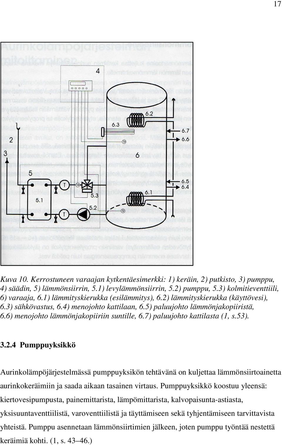 7) paluujohto kattilasta (1, s.53). 3.2.4 Pumppuyksikkö Aurinkolämpöjärjestelmässä pumppuyksikön tehtävänä on kuljettaa lämmönsiirtoainetta aurinkokeräimiin ja saada aikaan tasainen virtaus.