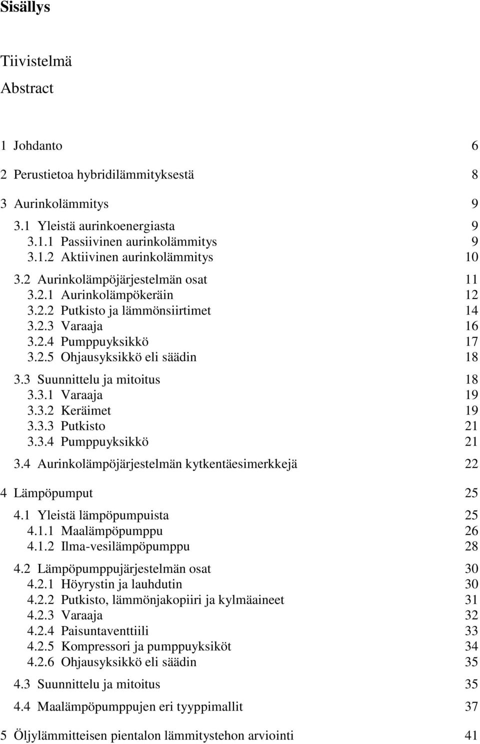 3 Suunnittelu ja mitoitus 18 3.3.1 Varaaja 19 3.3.2 Keräimet 19 3.3.3 Putkisto 21 3.3.4 Pumppuyksikkö 21 3.4 Aurinkolämpöjärjestelmän kytkentäesimerkkejä 22 4 Lämpöpumput 25 4.