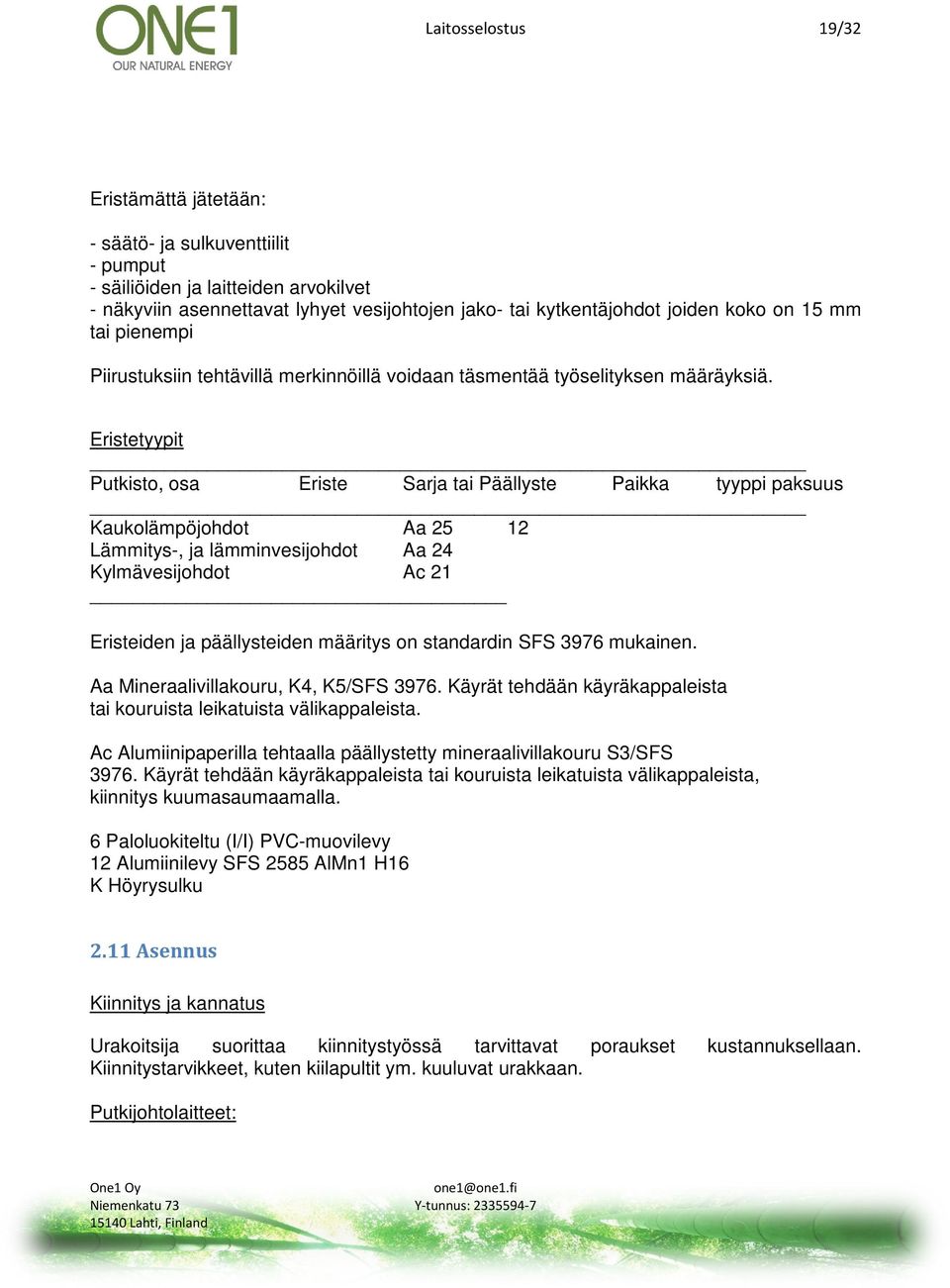 Eristetyypit Putkisto, osa Eriste Sarja tai Päällyste Paikka tyyppi paksuus Kaukolämpöjohdot Aa 25 12 Lämmitys-, ja lämminvesijohdot Aa 24 Kylmävesijohdot Ac 21 Eristeiden ja päällysteiden määritys