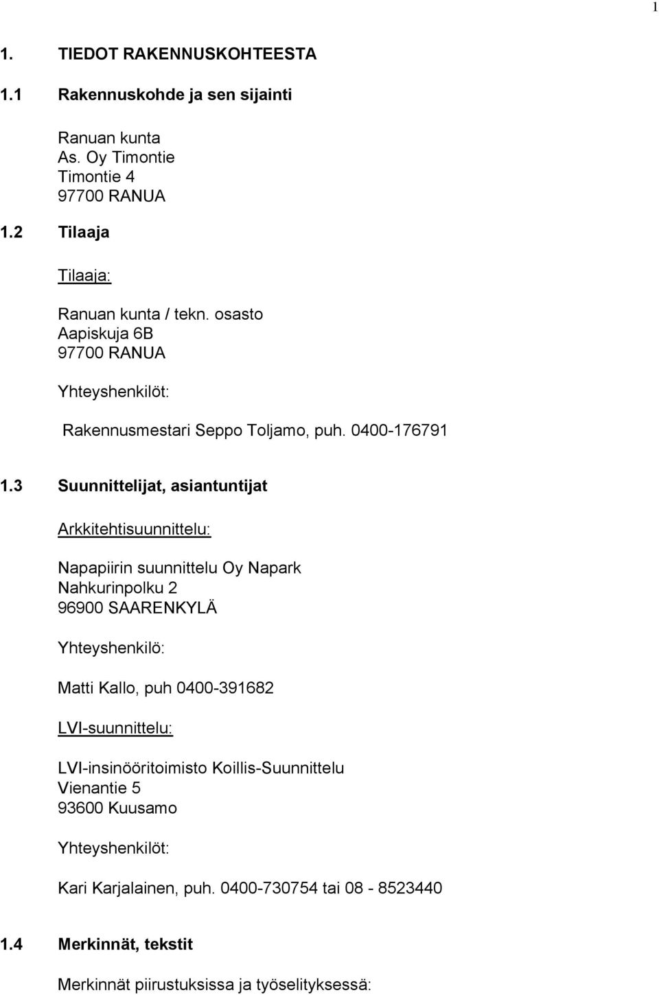 3 Suunnittelijat, asiantuntijat Arkkitehtisuunnittelu: Napapiirin suunnittelu Oy Napark Nahkurinpolku 2 96900 SAARENKYLÄ Yhteyshenkilö: Matti Kallo, puh