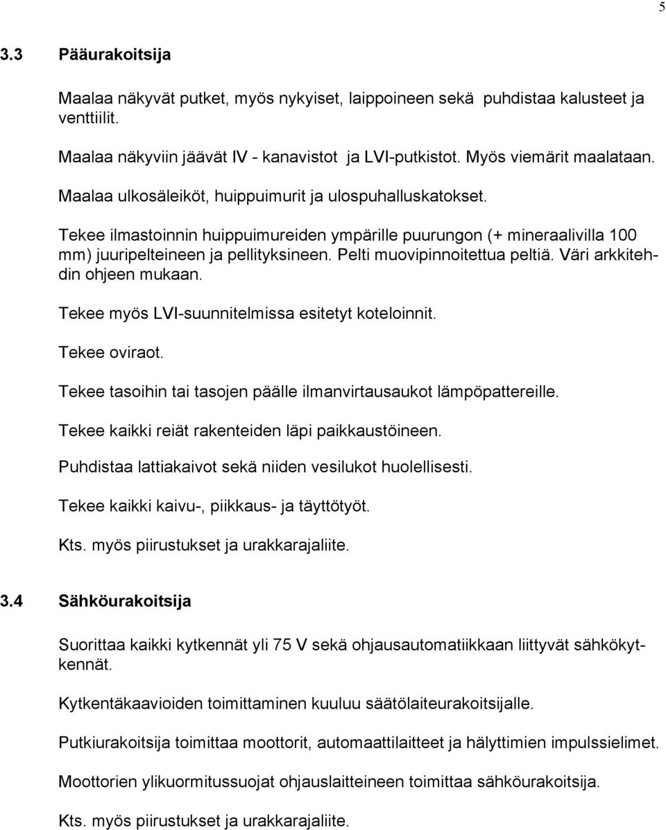 Pelti muovipinnoitettua peltiä. Väri arkkitehdin ohjeen mukaan. Tekee myös LVI-suunnitelmissa esitetyt koteloinnit. Tekee oviraot. Tekee tasoihin tai tasojen päälle ilmanvirtausaukot lämpöpattereille.