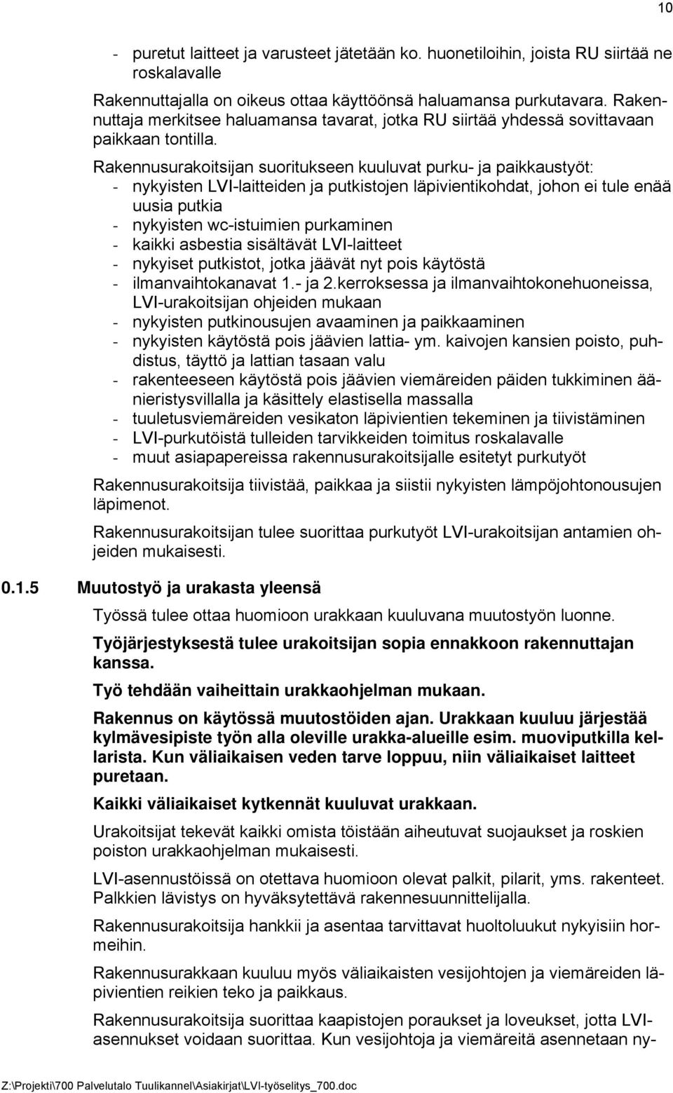 Rakennusurakoitsijan suoritukseen kuuluvat purku- ja paikkaustyöt: - nykyisten LVI-laitteiden ja putkistojen läpivientikohdat, johon ei tule enää uusia putkia - nykyisten wc-istuimien purkaminen -