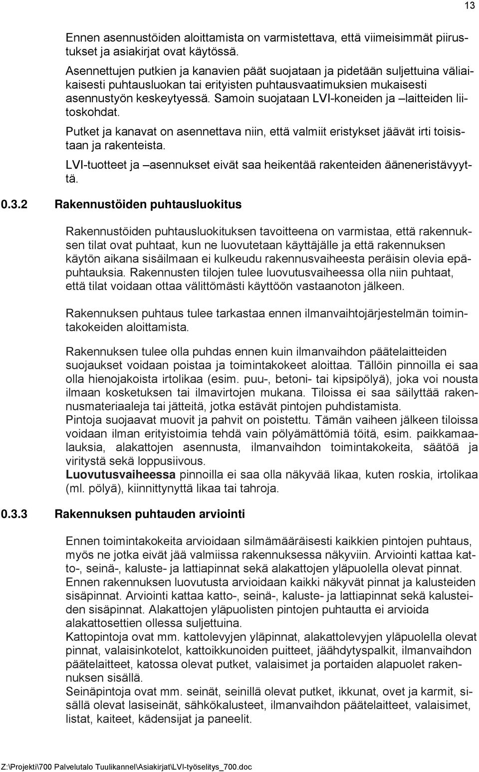 Samoin suojataan LVI-koneiden ja laitteiden liitoskohdat. Putket ja kanavat on asennettava niin, että valmiit eristykset jäävät irti toisistaan ja rakenteista.