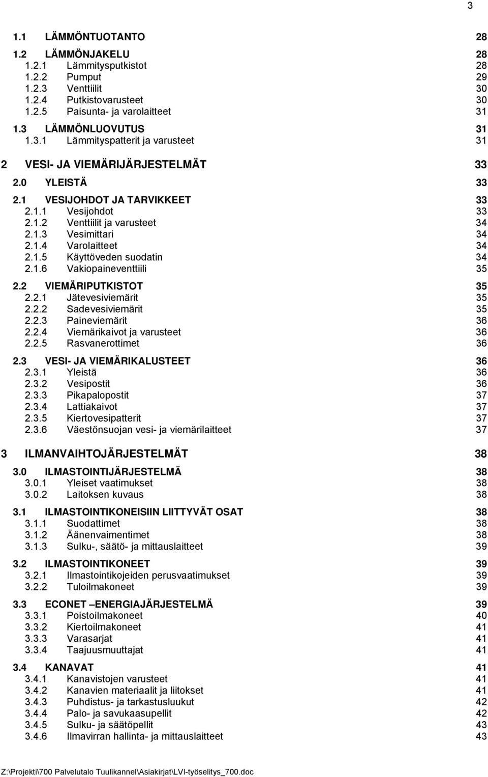 2 VIEMÄRIPUTKISTOT 35 2.2.1 Jätevesiviemärit 35 2.2.2 Sadevesiviemärit 35 2.2.3 Paineviemärit 36 2.2.4 Viemärikaivot ja varusteet 36 2.2.5 Rasvanerottimet 36 2.3 VESI- JA VIEMÄRIKALUSTEET 36 2.3.1 Yleistä 36 2.